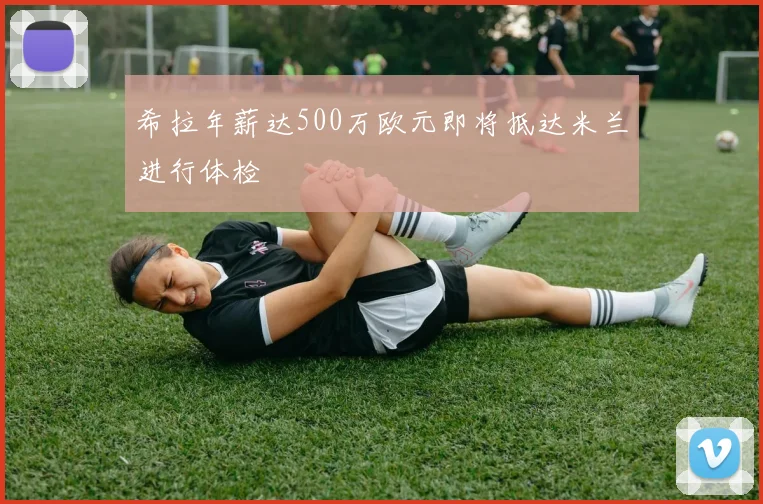 希拉年薪达500万欧元即将抵达米兰进行体检