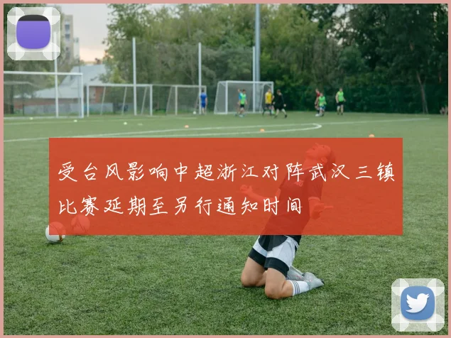 受台风影响中超浙江对阵武汉三镇比赛延期至另行通知时间