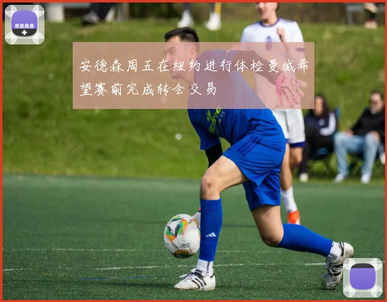 安德森周五在纽约进行体检曼城希望赛前完成转会交易
